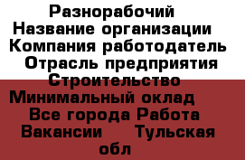 Разнорабочий › Название организации ­ Компания-работодатель › Отрасль предприятия ­ Строительство › Минимальный оклад ­ 1 - Все города Работа » Вакансии   . Тульская обл.